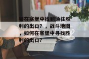 要在塞堡中找到通往胜利的出口？，战斗地图，如何在塞堡中寻找胜利的出口?