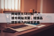 网站优化SEO推广,提升网站流量,增强品牌影响力的秘密武器 网站优化SEO推广,提升网站流量,增强品牌影响力的秘密武器