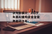华为郭振兴:2025年是AI重构企业全业务启动之年 华为郭振兴:2025年是AI重构企业全业务启动之年