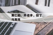 黄仁勋、苏姿丰,投了马斯克 黄仁勋、苏姿丰,投了马斯克