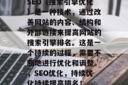 SEO(搜索引擎优化)是一种技术,通过改善网站的内容、结构和外部链接来提高网站的搜索引擎排名。这是一个持续的过程,需要不断地进行优化和调整。,SEO优化,持续优化持续提高排名! SEO(搜索引擎优化)是一种技术,通过改善网站的内容、结构和外部链接来提高网站的搜索引擎排名。这是一个持续的过程,需要不断地进行优化和调整。,SEO优化,持续优化持续提高排名!