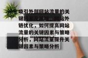 吸引外部网站流量的关键因素及策略,网站外链优化,如何提高网站流量的关键因素与策略分析,网站流量提升关键因素与策略分析 吸引外部网站流量的关键因素及策略,网站外链优化,如何提高网站流量的关键因素与策略分析,网站流量提升关键因素与策略分析