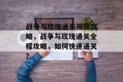 战争与玫瑰通关视频攻略,战争与玫瑰通关全程攻略,如何快速通关? 战争与玫瑰通关视频攻略,战争与玫瑰通关全程攻略,如何快速通关?