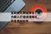 互助婚礼网站排名，助力新人打造浪漫婚礼，共享美好时光