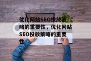 优化网站SEO投放策略的重要性,优化网站SEO投放策略的重要性 优化网站SEO投放策略的重要性,优化网站SEO投放策略的重要性