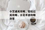 小艾通关攻略,轻松过关攻略,小艾手游攻略分享 小艾通关攻略,轻松过关攻略,小艾手游攻略分享
