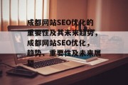 成都网站SEO优化的重要性及其未来趋势,成都网站SEO优化,趋势、重要性及未来展望 成都网站SEO优化的重要性及其未来趋势,成都网站SEO优化,趋势、重要性及未来展望