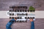 Studio插件网站的兴起及其可能带来的挑战,Studio插件网站崛起,机遇与挑战并存的新时代 Studio插件网站的兴起及其可能带来的挑战,Studio插件网站崛起,机遇与挑战并存的新时代