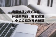 密室逃生2通关攻略,开启新挑战,密室逃生,全关攻略及开启新篇章! 密室逃生2通关攻略,开启新挑战,密室逃生,全关攻略及开启新篇章!