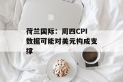 荷兰国际:周四CPI数据可能对美元构成支撑 荷兰国际:周四CPI数据可能对美元构成支撑