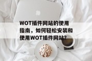 WOT插件网站的使用指南,如何轻松安装和使用WOT插件网站? WOT插件网站的使用指南,如何轻松安装和使用WOT插件网站?