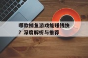 哪款捕鱼游戏能赚钱快?深度解析与推荐 哪款捕鱼游戏能赚钱快?深度解析与推荐