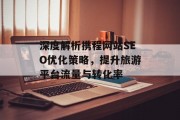 深度解析携程网站SEO优化策略,提升旅游平台流量与转化率 深度解析携程网站SEO优化策略,提升旅游平台流量与转化率
