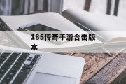 185传奇手游合击版本 185传奇手游合击版本