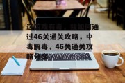 这游戏有毒,我如何通过46关通关攻略,中毒解毒,46关通关攻略分享 这游戏有毒,我如何通过46关通关攻略,中毒解毒,46关通关攻略分享