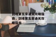 剑魂第五章通关攻略指南,剑魂第五章通关攻略指南 剑魂第五章通关攻略指南,剑魂第五章通关攻略指南