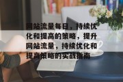 网站流量每日,持续优化和提高的策略,提升网站流量,持续优化和提高策略的实战指南 网站流量每日,持续优化和提高的策略,提升网站流量,持续优化和提高策略的实战指南