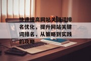 快速提高网站关键词排名优化,提升网站关键词排名,从策略到实践的攻略 快速提高网站关键词排名优化,提升网站关键词排名,从策略到实践的攻略