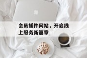 会员插件网站,开启线上服务新篇章 会员插件网站,开启线上服务新篇章