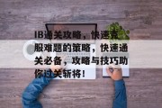 IB通关攻略,快速克服难题的策略,快速通关必备,攻略与技巧助你过关斩将! IB通关攻略,快速克服难题的策略,快速通关必备,攻略与技巧助你过关斩将!