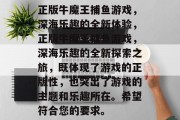 正版牛魔王捕鱼游戏,深海乐趣的全新体验,正版牛魔王捕鱼游戏,深海乐趣的全新探索之旅,既体现了游戏的正版性,也突出了游戏的主题和乐趣所在。希望符合您的要求。 正版牛魔王捕鱼游戏,深海乐趣的全新体验,正版牛魔王捕鱼游戏,深海乐趣的全新探索之旅,既体现了游戏的正版性,也突出了游戏的主题和乐趣所在。希望符合您的要求。
