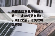 明日之后第三季通关攻略——让游戏更有趣！，明日之后，过关攻略全解锁!