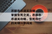 恶都市市通关攻略——掌握生死之关,恶都市市通关攻略,生死存亡的关键一步闯关 恶都市市通关攻略——掌握生死之关,恶都市市通关攻略,生死存亡的关键一步闯关