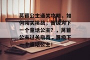 莴苣公主通关攻略，如何闯关挑战，晋级为下一个童话公主？，莴苣公主过关指南，晋级下一个童话公主！