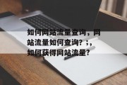 如何网站流量查询,网站流量如何查询?;,如何获得网站流量? 如何网站流量查询,网站流量如何查询?;,如何获得网站流量?