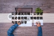 公演通关攻略,公演通关必备攻略,策略密钥与技巧分享 公演通关攻略,公演通关必备攻略,策略密钥与技巧分享