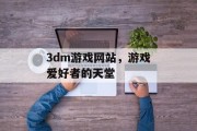 3dm游戏网站,游戏爱好者的天堂 3dm游戏网站,游戏爱好者的天堂