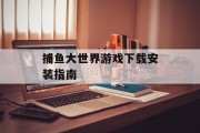捕鱼大世界游戏下载安装指南