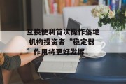 互换便利首次操作落地 机构投资者“稳定器”作用将更好发挥