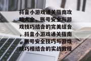 抖音小游戏通关指南攻略大全,账号安全与游戏技巧结合的完美组合,抖音小游戏通关指南,账号安全技巧与游戏技巧相结合的实战教程