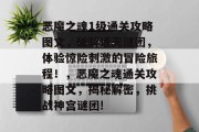 恶魔之魂1级通关攻略图文,破解通天谜团,体验惊险刺激的冒险旅程!,恶魔之魂通关攻略图文,揭秘解密,挑战神宫谜团!