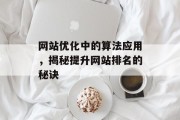 网站优化中的算法应用,揭秘提升网站排名的秘诀 网站优化中的算法应用,揭秘提升网站排名的秘诀