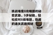 挑战难度8攻略图的秘密武器,9步秘籍,轻松应对8级难题,隐藏的通关武器揭秘 挑战难度8攻略图的秘密武器,9步秘籍,轻松应对8级难题,隐藏的通关武器揭秘