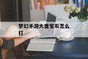 梦幻手游大唐宝石怎么打 梦幻手游大唐宝石怎么打
