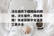汉化插件下载网站的揭秘,汉化插件,揭秘真相!快速获取中文语言工具大全 汉化插件下载网站的揭秘,汉化插件,揭秘真相!快速获取中文语言工具大全