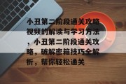 小丑第二阶段通关攻略视频的解读与学习方法,小丑第二阶段通关攻略,破解密箱技巧全解析,帮你轻松通关