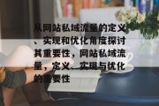 从网站私域流量的定义、实现和优化角度探讨其重要性,网站私域流量,定义、实现与优化的重要性 从网站私域流量的定义、实现和优化角度探讨其重要性,网站私域流量,定义、实现与优化的重要性