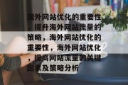 国外网站优化的重要性,提升海外网站流量的策略,海外网站优化的重要性,海外网站优化,提高网站流量的关键因素及策略分析 国外网站优化的重要性,提升海外网站流量的策略,海外网站优化的重要性,海外网站优化,提高网站流量的关键因素及策略分析