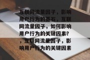 互联网流量因子,影响用户行为的基石,互联网流量因子,如何影响用户行为的关键因素?,互联网流量因子,影响用户行为的关键因素 互联网流量因子,影响用户行为的基石,互联网流量因子,如何影响用户行为的关键因素?,互联网流量因子,影响用户行为的关键因素