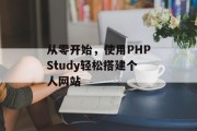 从零开始，使用PHPStudy轻松搭建个人网站
