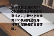 如何优化上海网站SEO关键词以提升搜索引擎排名?,优化上海网站SEO关键词是提升搜索引擎排名的重要步骤。 如何优化上海网站SEO关键词以提升搜索引擎排名?,优化上海网站SEO关键词是提升搜索引擎排名的重要步骤。
