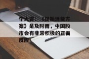 李大霄:《提振消费方案》是及时雨,中国股市会有非常积极的正面反应 李大霄:《提振消费方案》是及时雨,中国股市会有非常积极的正面反应