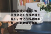 SEO关键词设置,如何优化您的在线品牌形象?,优化在线品牌形象,SEO关键词设置 SEO关键词设置,如何优化您的在线品牌形象?,优化在线品牌形象,SEO关键词设置