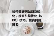 如何做好网站SEO优化，搜索引擎优化（SEO）技巧，提高网站排名