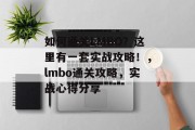 如何通关LMBO?这里有一套实战攻略!,lmbo通关攻略,实战心得分享 如何通关LMBO?这里有一套实战攻略!,lmbo通关攻略,实战心得分享