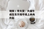 视频丨李大霄:大国牛或在东方地平线上冉冉升起 视频丨李大霄:大国牛或在东方地平线上冉冉升起